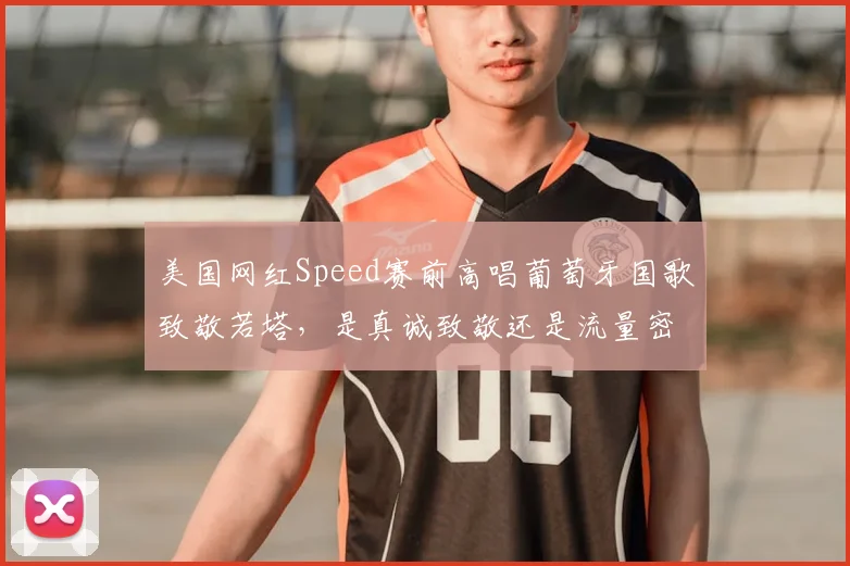 美国网红Speed赛前高唱葡萄牙国歌致敬若塔,是真诚致敬还是流量密码?揭秘背后原因