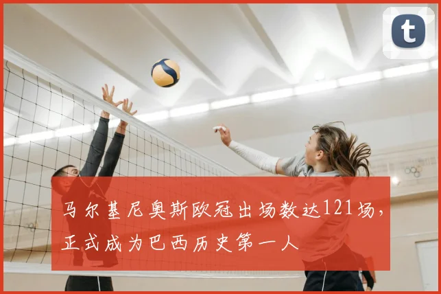 马尔基尼奥斯欧冠出场数达121场,正式成为巴西历史第一人