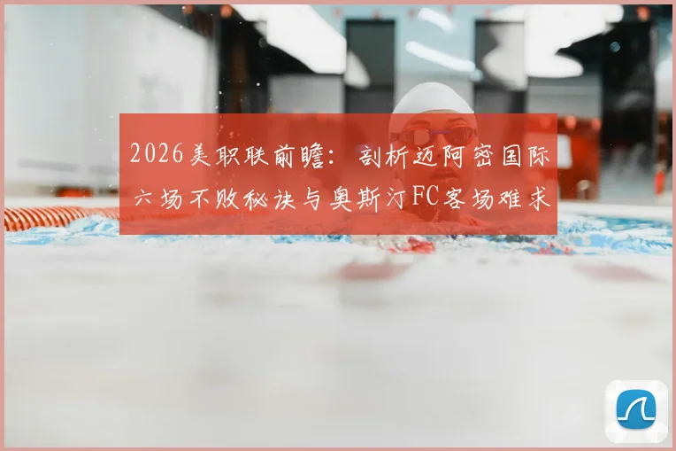 2026美职联前瞻：剖析迈阿密国际六场不败秘诀与奥斯汀FC客场难求一胜困局