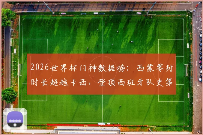 2026世界杯门神数据榜：西蒙零封时长超越卡西，登顶西班牙队史第一人