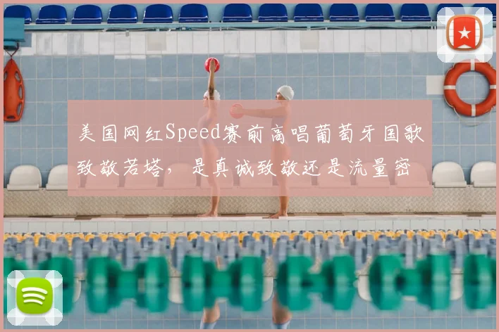 美国网红Speed赛前高唱葡萄牙国歌致敬若塔，是真诚致敬还是流量密码？揭秘背后原因