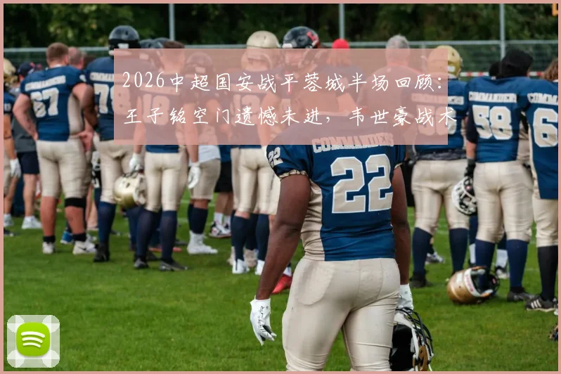 2026中超国安战平蓉城半场回顾:王子铭空门遗憾未进,韦世豪战术犯规染黄引热议