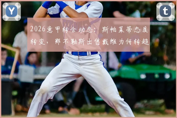 2026意甲转会动态:斯帕莱蒂态度转变,那不勒斯出售戴维为何转趋谨慎?